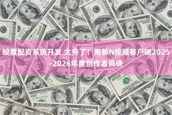 股票配资系统开发 太夯了！南都N视频客户端2025-2026年度创作者揭晓