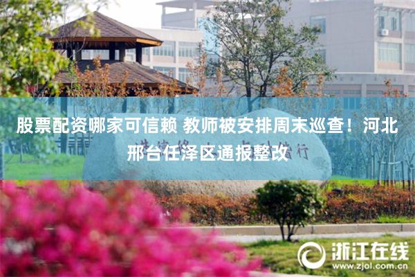 股票配资哪家可信赖 教师被安排周末巡查!河北邢台任泽区通报整改
