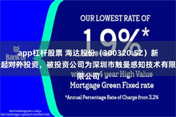 app杠杆股票 海达股份（300320.SZ）新增一起对外投资，被投资公司为深圳市触曼感知技术有限公司