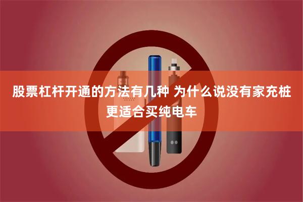 股票杠杆开通的方法有几种 为什么说没有家充桩更适合买纯电车
