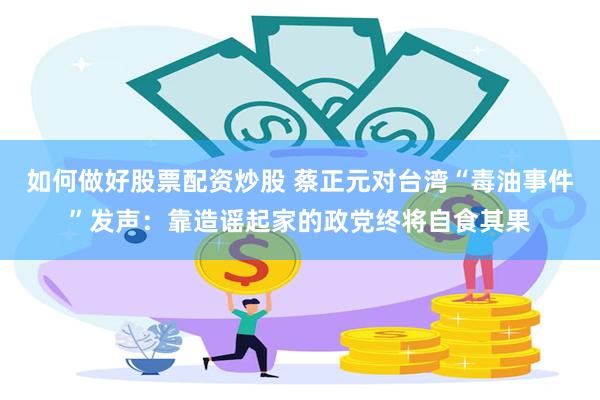如何做好股票配资炒股 蔡正元对台湾“毒油事件”发声：靠造谣起家的政党终将自食其果