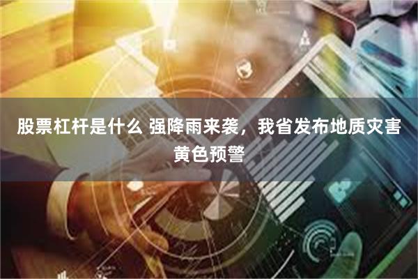 股票杠杆是什么 强降雨来袭，我省发布地质灾害黄色预警