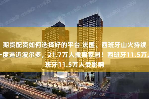 期货配资如何选择好的平台 法国、西班牙山火持续：火线一度逼近波尔多，21.7万人撤离家园！西班牙11.5万人受影响