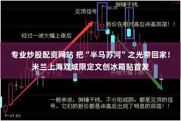专业炒股配资网站 把“半马苏河”之光带回家!米兰上海双城限定文创冰箱贴首发