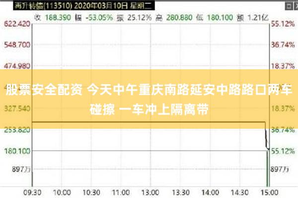 股票安全配资 今天中午重庆南路延安中路路口两车碰擦 一车冲上隔离带