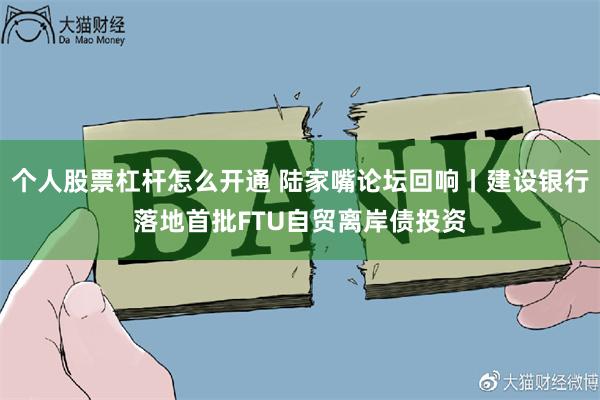 个人股票杠杆怎么开通 陆家嘴论坛回响丨建设银行落地首批FTU自贸离岸债投资