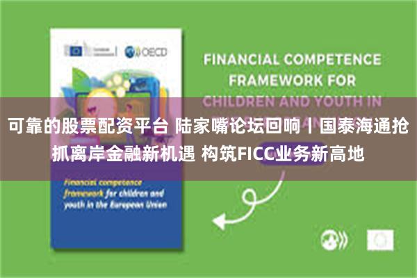 可靠的股票配资平台 陆家嘴论坛回响丨国泰海通抢抓离岸金融新机遇 构筑FICC业务新高地