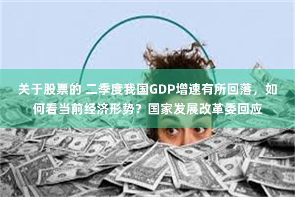 关于股票的 二季度我国GDP增速有所回落，如何看当前经济形势？国家发展改革委回应