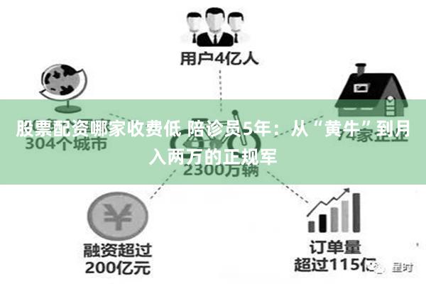股票配资哪家收费低 陪诊员5年：从“黄牛”到月入两万的正规军