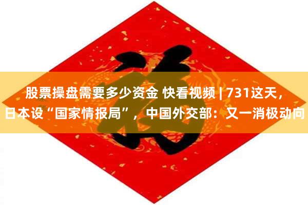 股票操盘需要多少资金 快看视频 | 731这天，日本设“国家情报局”，中国外交部：又一消极动向
