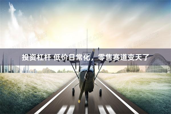 投资杠杆 低价日常化,零售赛道变天了