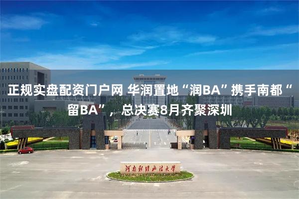 正规实盘配资门户网 华润置地“润BA”携手南都“留BA”,总决赛8月齐聚深圳