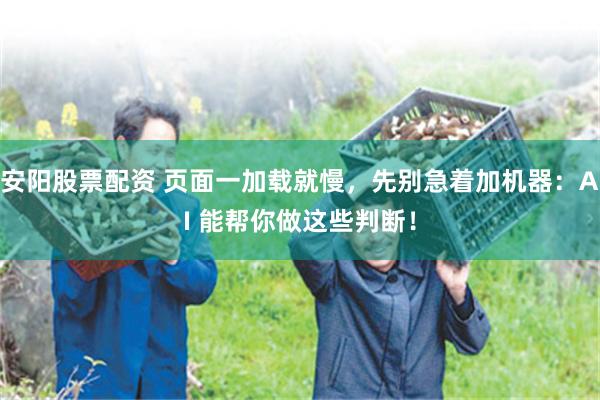 安阳股票配资 页面一加载就慢，先别急着加机器：AI 能帮你做这些判断！