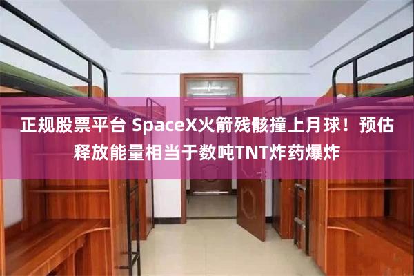 正规股票平台 SpaceX火箭残骸撞上月球！预估释放能量相当于数吨TNT炸药爆炸