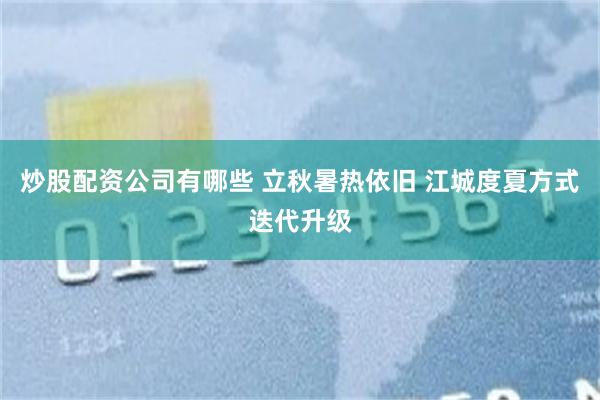 炒股配资公司有哪些 立秋暑热依旧 江城度夏方式迭代升级