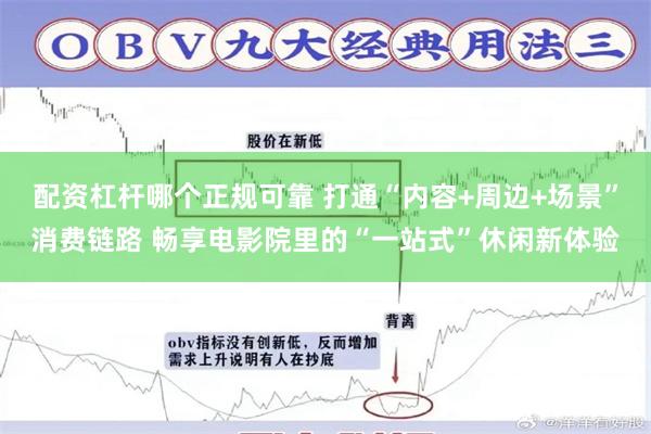 配资杠杆哪个正规可靠 打通“内容+周边+场景”消费链路 畅享电影院里的“一站式”休闲新体验