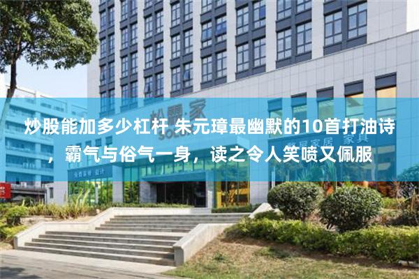 炒股能加多少杠杆 朱元璋最幽默的10首打油诗，霸气与俗气一身，读之令人笑喷又佩服