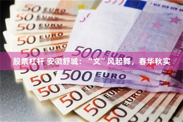 股票杠杆 安徽舒城：“文”风起舞，春华秋实