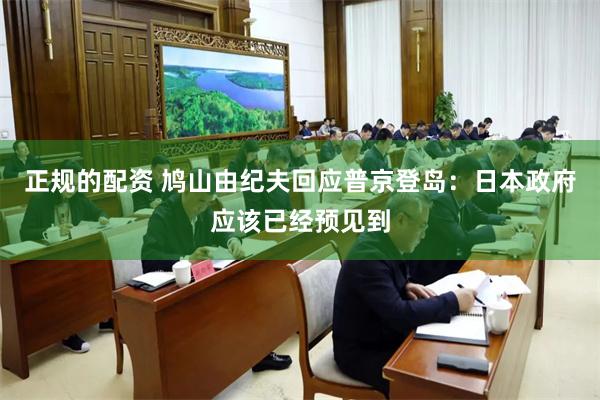 正规的配资 鸠山由纪夫回应普京登岛：日本政府应该已经预见到
