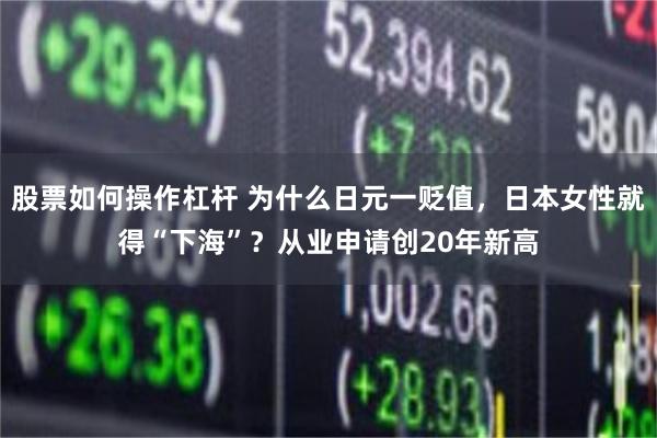 股票如何操作杠杆 为什么日元一贬值，日本女性就得“下海”？从业申请创20年新高