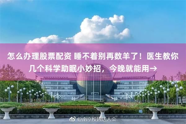 怎么办理股票配资 睡不着别再数羊了！医生教你几个科学助眠小妙招，今晚就能用→