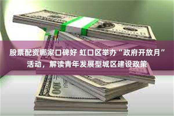 股票配资哪家口碑好 虹口区举办“政府开放月”活动，解读青年发展型城区建设政策