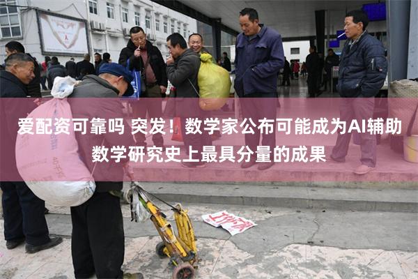 爱配资可靠吗 突发！数学家公布可能成为AI辅助数学研究史上最具分量的成果