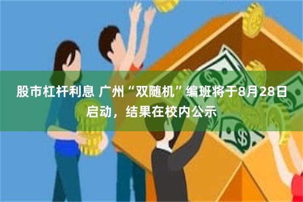股市杠杆利息 广州“双随机”编班将于8月28日启动，结果在校内公示