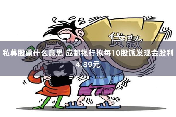 私募股票什么意思 成都银行拟每10股派发现金股利4.89元