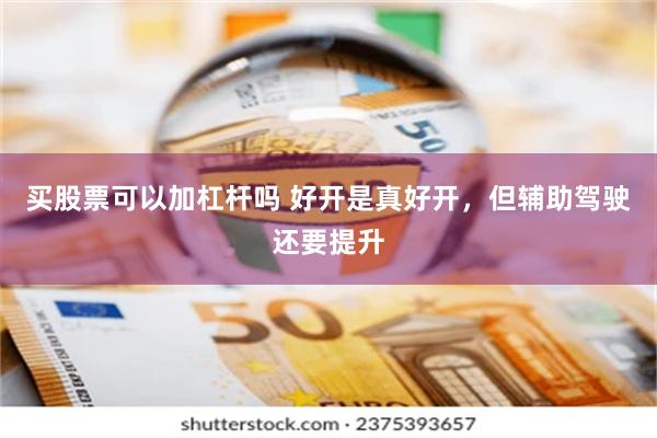 买股票可以加杠杆吗 好开是真好开，但辅助驾驶还要提升