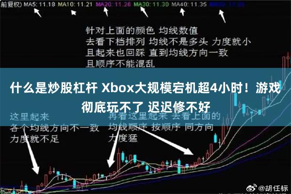 什么是炒股杠杆 Xbox大规模宕机超4小时！游戏彻底玩不了 迟迟修不好