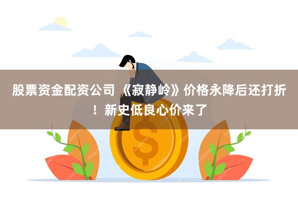 股票资金配资公司 《寂静岭》价格永降后还打折！新史低良心价来了