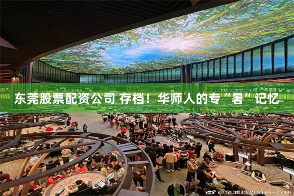 东莞股票配资公司 存档！华师人的专“暑”记忆