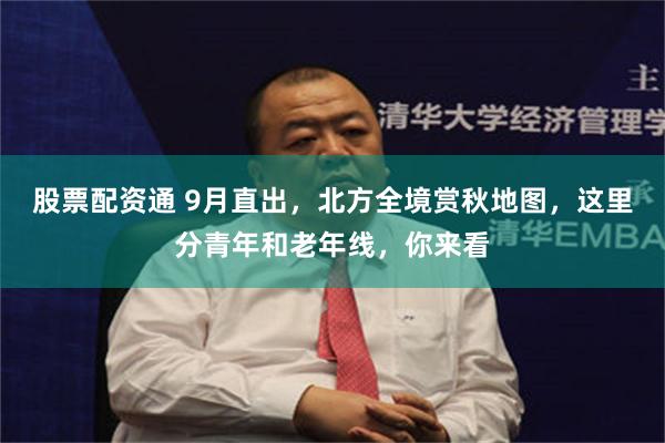 股票配资通 9月直出，北方全境赏秋地图，这里分青年和老年线，你来看