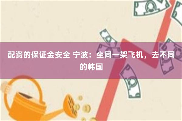 配资的保证金安全 宁波：坐同一架飞机，去不同的韩国