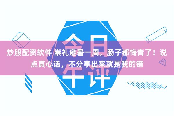 炒股配资软件 崇礼避暑一周，肠子都悔青了！说点真心话，不分享出来就是我的错