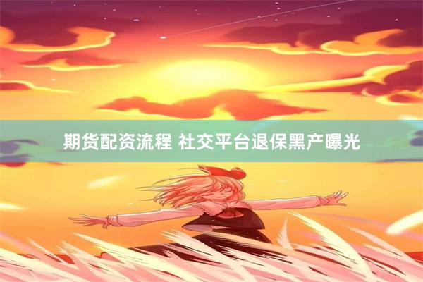 期货配资流程 社交平台退保黑产曝光