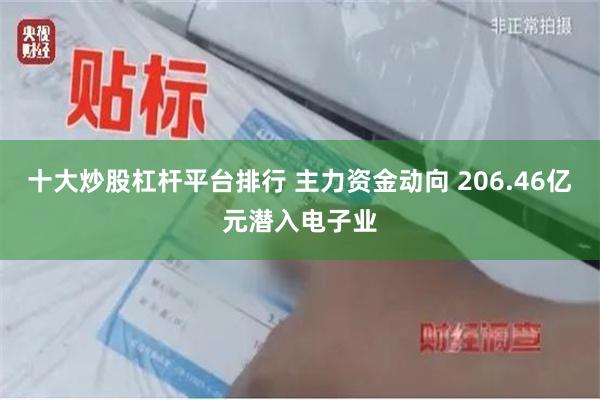 十大炒股杠杆平台排行 主力资金动向 206.46亿元潜入电子业