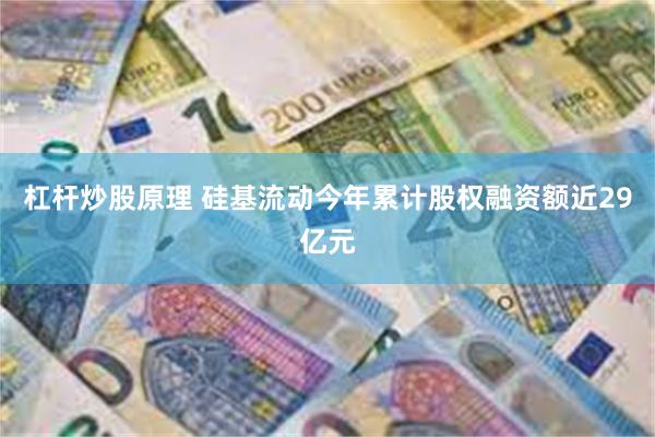 杠杆炒股原理 硅基流动今年累计股权融资额近29亿元