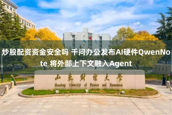 炒股配资资金安全吗 千问办公发布AI硬件QwenNote 将外部上下文融入Agent