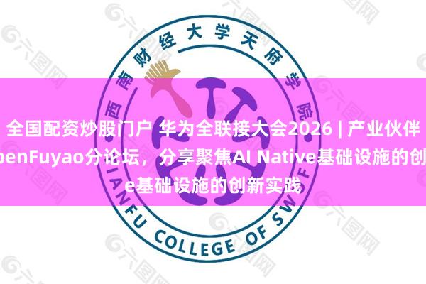 全国配资炒股门户 华为全联接大会2026 | 产业伙伴汇聚openFuyao分论坛，分享聚焦AI Native基础设施的创新实践