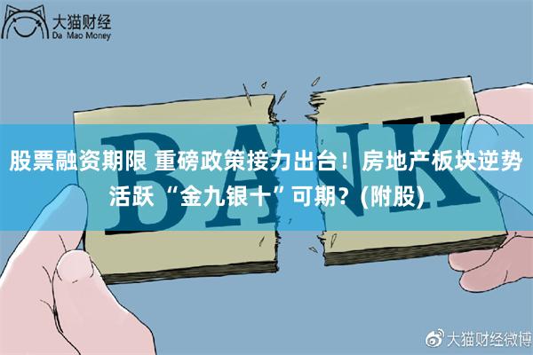 股票融资期限 重磅政策接力出台！房地产板块逆势活跃 “金九银十”可期？(附股)