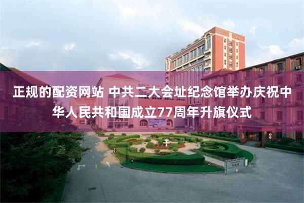 正规的配资网站 中共二大会址纪念馆举办庆祝中华人民共和国成立77周年升旗仪式