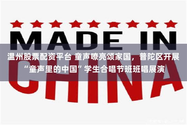 温州股票配资平台 童声嘹亮颂家国，普陀区开展“童声里的中国”学生合唱节班班唱展演