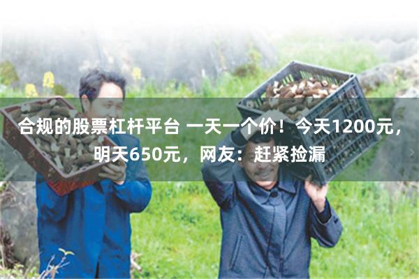 合规的股票杠杆平台 一天一个价！今天1200元，明天650元，网友：赶紧捡漏