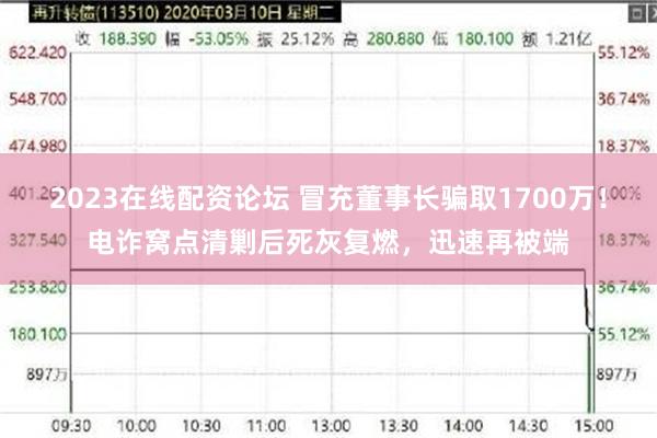 2023在线配资论坛 冒充董事长骗取1700万！电诈窝点清剿后死灰复燃，迅速再被端