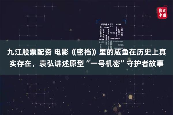 九江股票配资 电影《密档》里的咸鱼在历史上真实存在，袁弘讲述原型“一号机密”守护者故事
