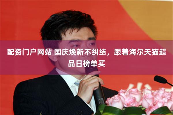 配资门户网站 国庆焕新不纠结,跟着海尔天猫超品日榜单买