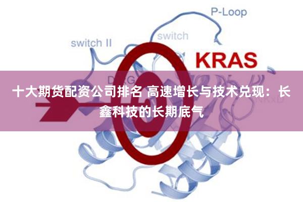十大期货配资公司排名 高速增长与技术兑现：长鑫科技的长期底气