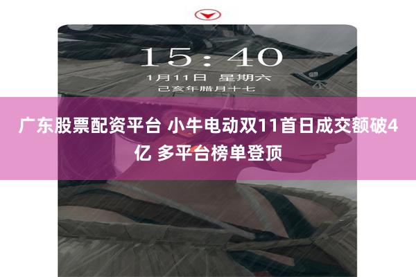 广东股票配资平台 小牛电动双11首日成交额破4亿 多平台榜单登顶